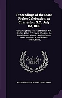 Proceedings of the State Rights Celebration, at Charleston, S.C., July 1st, 1830: Containing the Speeches of the Hon. Wm. Drayton & Hon. R.Y. Hayne, W (Hardcover)