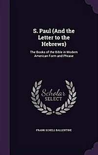 S. Paul (and the Letter to the Hebrews): The Books of the Bible in Modern American Form and Phrase (Hardcover)