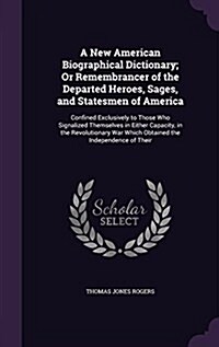 A New American Biographical Dictionary; Or Remembrancer of the Departed Heroes, Sages, and Statesmen of America: Confined Exclusively to Those Who Sig (Hardcover)