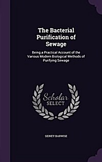 The Bacterial Purification of Sewage: Being a Practical Account of the Various Modern Biological Methods of Purifying Sewage (Hardcover)