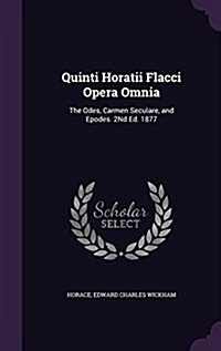 Quinti Horatii Flacci Opera Omnia: The Odes, Carmen Seculare, and Epodes. 2nd Ed. 1877 (Hardcover)