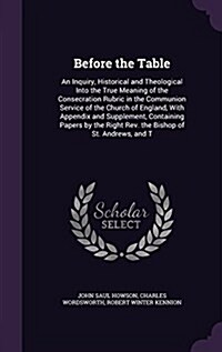 Before the Table: An Inquiry, Historical and Theological Into the True Meaning of the Consecration Rubric in the Communion Service of th (Hardcover)