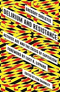 Delirium and Resistance : Activist Art and the Crisis of Capitalism (Hardcover)