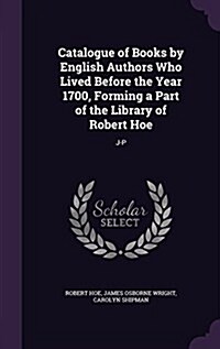 Catalogue of Books by English Authors Who Lived Before the Year 1700, Forming a Part of the Library of Robert Hoe: J-P (Hardcover)