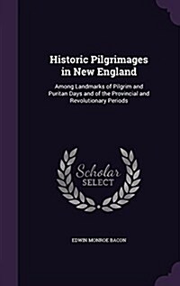 Historic Pilgrimages in New England: Among Landmarks of Pilgrim and Puritan Days and of the Provincial and Revolutionary Periods (Hardcover)