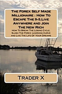 The Forex Self Made Millionaire: How to Escape the 9-5, Live Anywhere and Join the New Rich: How to Break the Losing Cycle, Slush the Forex Learning C (Paperback)