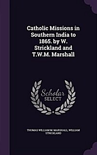 Catholic Missions in Southern India to 1865. by W. Strickland and T.W.M. Marshall (Hardcover)