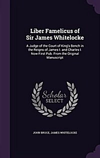 Liber Famelicus of Sir James Whitelocke: A Judge of the Court of Kings Bench in the Reigns of James I. and Charles I. Now First Pub. from the Origina (Hardcover)