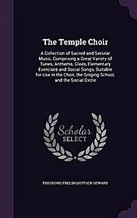 The Temple Choir: A Collection of Sacred and Secular Music, Comprising a Great Variety of Tunes, Anthems, Glees, Elementary Exercises an (Hardcover)