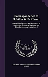 Correspondence of Schiller With K?ner: Comprising Sketches and Anecdotes of Goethe, the Schlegels, Wielands, and Other Contemporaries, Volume 1 (Hardcover)