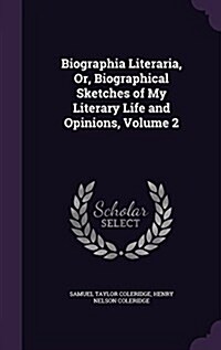 Biographia Literaria, Or, Biographical Sketches of My Literary Life and Opinions, Volume 2 (Hardcover)