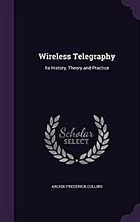 Wireless Telegraphy: Its History, Theory and Practice (Hardcover)