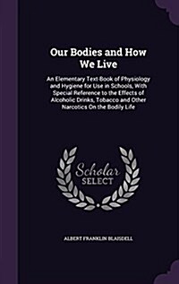 Our Bodies and How We Live: An Elementary Text-Book of Physiology and Hygiene for Use in Schools, with Special Reference to the Effects of Alcohol (Hardcover)