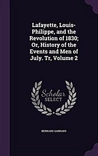 Lafayette, Louis-Philippe, and the Revolution of 1830; Or, History of the Events and Men of July. Tr, Volume 2 (Hardcover)