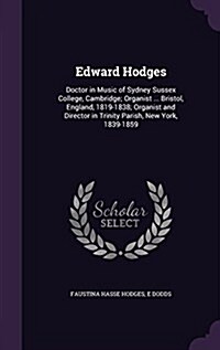 Edward Hodges: Doctor in Music of Sydney Sussex College, Cambridge; Organist ... Bristol, England, 1819-1838; Organist and Director i (Hardcover)