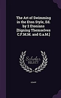 The Art of Swimming in the Eton Style, Ed. by 2 Etonians [Signing Themselves C.F.M.M. and G.A.M.] (Hardcover)