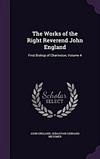 The Works of the Right Reverend John England: First Bishop of Charleston, Volume 4 (Hardcover)