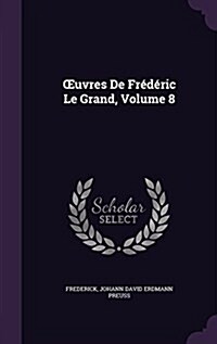 OEuvres De Fr??ic Le Grand, Volume 8 (Hardcover)