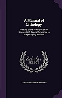 A Manual of Lithology: Treating of the Principles of the Science with Special Reference to Magascoping Analysis (Hardcover)