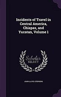 Incidents of Travel in Central America, Chiapas, and Yucatan, Volume 1 (Hardcover)