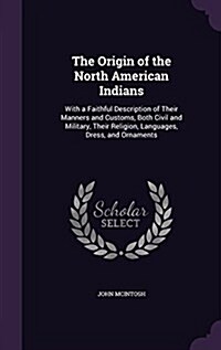The Origin of the North American Indians: With a Faithful Description of Their Manners and Customs, Both Civil and Military, Their Religion, Languages (Hardcover)