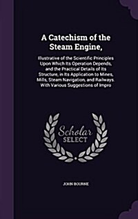 A Catechism of the Steam Engine,: Illustrative of the Scientific Principles Upon Which Its Operation Depends, and the Practical Details of Its Structu (Hardcover)