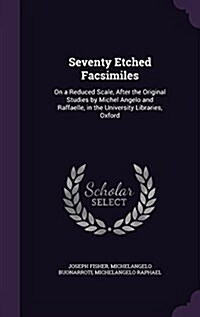 Seventy Etched Facsimiles: On a Reduced Scale, After the Original Studies by Michel Angelo and Raffaelle, in the University Libraries, Oxford (Hardcover)