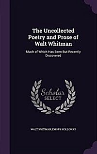 The Uncollected Poetry and Prose of Walt Whitman: Much of Which Has Been But Recently Discovered (Hardcover)