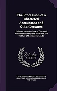 The Profession of a Chartered Accountant and Other Lectures: Delivered to the Institute of Chartered Accountants in England and Wales, the Institute o (Hardcover)