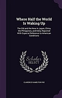 Where Half the World Is Waking Up: The Old and the New in Japan, China, the Philippines, and India, Reported with Especial Reference to American Condi (Hardcover)