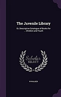 The Juvenile Library: Or, Descriptive Catalogue of Books for ... Children and Youth (Hardcover)