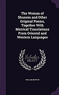 The Woman of Shunem and Other Original Poems, Together with Metrical Translations from Oriental and Western Languages (Hardcover)