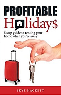Profitable Holidays: 5 Step Guide to Renting Your Home When Youre Away (Paperback)