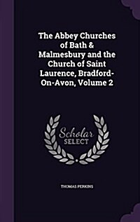 The Abbey Churches of Bath & Malmesbury and the Church of Saint Laurence, Bradford-On-Avon, Volume 2 (Hardcover)