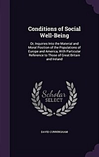 Conditions of Social Well-Being: Or, Inquiries Into the Material and Moral Position of the Populations of Europe and America, with Particular Referenc (Hardcover)