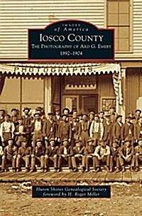 Iosco County: The Photography of Ard G. Emery 1892-1904 (Hardcover)