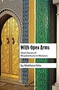 With Open Arms: Short Stories of Misadventures in Morocco (Paperback)
