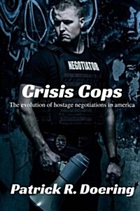 Crisis Cops: The Evolution of Hostage Negotiations in America (Paperback)