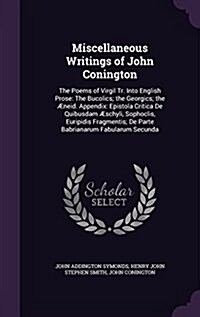 Miscellaneous Writings of John Conington: The Poems of Virgil Tr. Into English Prose: The Bucolics; the Georgics; the ?eid. Appendix: Epistola Critic (Hardcover)