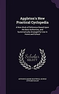 Appletons New Practical Cyclopedia: A New Work of Reference Based Upon the Best Authorities, and Systematically Arranged for Use in Home and School (Hardcover)