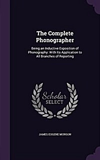 The Complete Phonographer: Being an Inductive Exposition of Phonography: With Its Application to All Branches of Reporting (Hardcover)