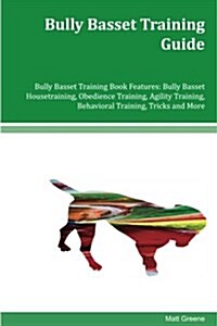 Bully Basset Training Guide Bully Basset Training Book Features: Bully Basset Housetraining, Obedience Training, Agility Training, Behavioral Training (Paperback)