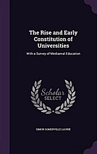 The Rise and Early Constitution of Universities: With a Survey of Mediaeval Education (Hardcover)