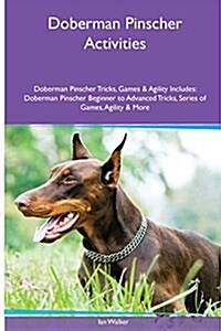 Doberman Pinscher Activities Doberman Pinscher Tricks, Games & Agility. Includes: Doberman Pinscher Beginner to Advanced Tricks, Series of Games, Agil (Paperback)