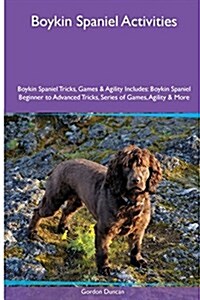 Boykin Spaniel Activities Boykin Spaniel Tricks, Games & Agility. Includes: Boykin Spaniel Beginner to Advanced Tricks, Series of Games, Agility and M (Paperback)