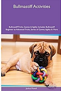 Bullmastiff Activities Bullmastiff Tricks, Games & Agility. Includes: Bullmastiff Beginner to Advanced Tricks, Series of Games, Agility and More (Paperback)