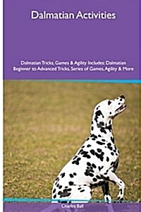 Dalmatian Activities Dalmatian Tricks, Games & Agility. Includes: Dalmatian Beginner to Advanced Tricks, Series of Games, Agility and More (Paperback)