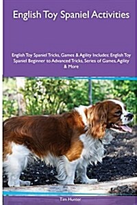 English Toy Spaniel Activities English Toy Spaniel Tricks, Games & Agility. Includes: English Toy Spaniel Beginner to Advanced Tricks, Series of Games (Paperback)