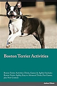 Boston Terrier Activities Boston Terrier Activities (Tricks, Games & Agility) Includes: Boston Terrier Agility, Easy to Advanced Tricks, Fun Games, Pl (Paperback)