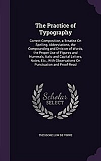 The Practice of Typography: Correct Composition, a Treatise on Spelling, Abbreviations, the Compounding and Division of Words, the Proper Use of F (Hardcover)